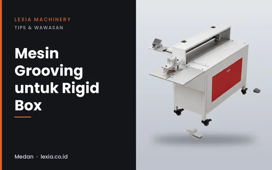 Mesin Grooving untuk Rigid Box: Cara Membuat Lipatan Karton yang Rapi